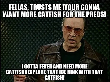 Fellas, Trusts Me !Your Gonna want More catfish for the Preds! I Gotta fever and