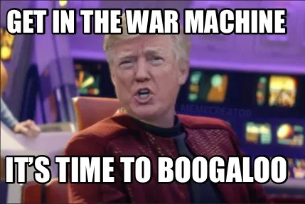 Funny Get in the war machine It’s time to boogaloo