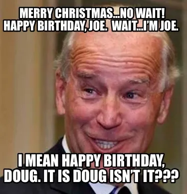 Funny Merry Christmas…no wait! Happy birthday, Joe. Wait…I’m Joe. I mean happy