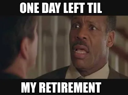 One day left til My retirement