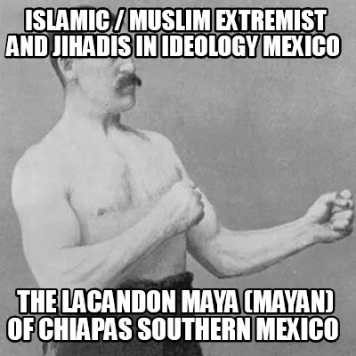 Islamic Muslim Extremist And Jihadis In Ideology Mexico The Lacandon Maya Mayan