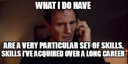 What I do have skills I've acquired over a long career are a very particular set