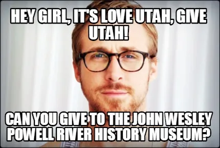 Hey Girl, it's Love Utah, Give Utah! Can you give to the john wesley Powell Rive