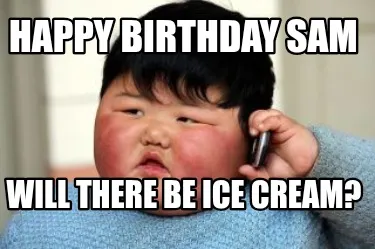 Funny HAPPY BIRTHDAY SAM Will there be ice cream?