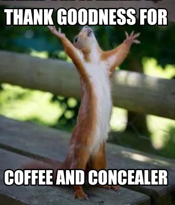 Thank goodness for Coffee and concealer
