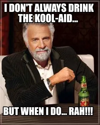 I don't always drink the kool-aid... But when I do... RAH!!!