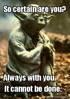 Funny So certain are you? Always with you It cannot be done.