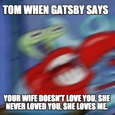 Tom when Gatsby says Your wife doesn't love you, she never loved you, she loves
