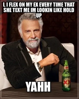 I, i flex on my ex every time that she text me im lookin like hold up yahh