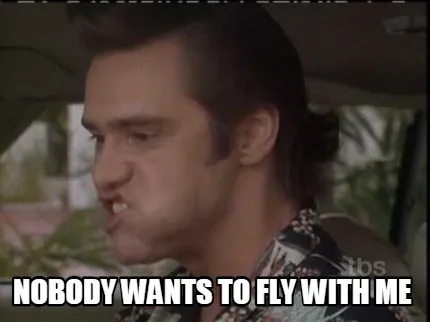 NOBODY WANTS TO FLY WITH ME