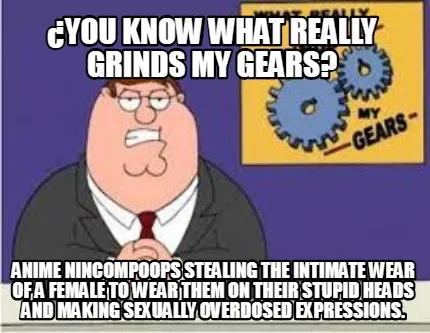 Funny ¿You know what really grinds my gears? Anime nincompoops stealing the intimate