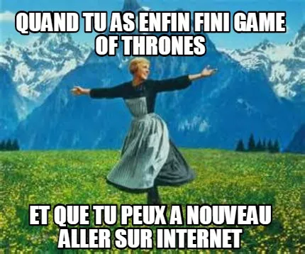 Funny Quand tu as enfin fini game of thrones et que tu peux a nouveau aller sur intern