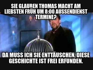 Funny Sie glauben Thomas macht am liebsten früh um 8:00 Aussendienst Termine? Da muss