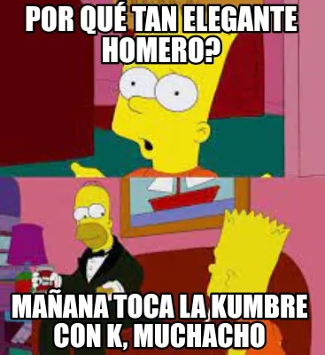 Funny Por qué tan elegante homero? mañana toca la Kumbre con K, muchacho