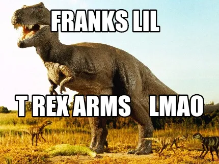 Funny Franks lil T rex arms lmao