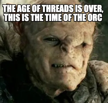 Funny The AGE of threads is over, this is the time of the orc