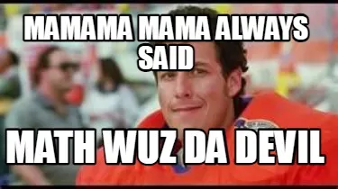 Mamama mama always said math wuz da devil