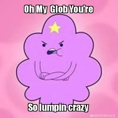 Funny Oh My Glob You're So lumpin crazy