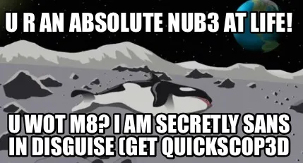 Funny U R AN ABSOLUTE NUB3 AT LIFE! U WOT M8? I AM SECRETLY SANS IN DISGUISE (Get Quic
