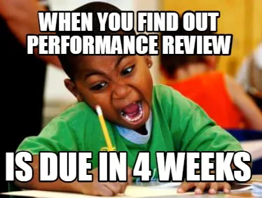 When you find out performance review is due in 4 weeks
