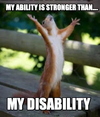 My ability is stronger than.... My DISability