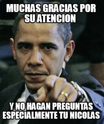 Muchas gracias por su atencion y no hagan preguntas especialmente tu nicolas