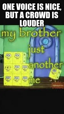 One voice is nice, but a crowd is louder