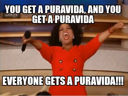 You get a puravida, and you get a puravida Everyone gets a puravida!!!