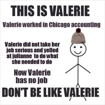 This is Valerie Don't be like Valerie Valerie worked in Chicago accounting Val