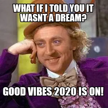 What if I told you it wasnt a dream? Good Vibes 2020 is on!