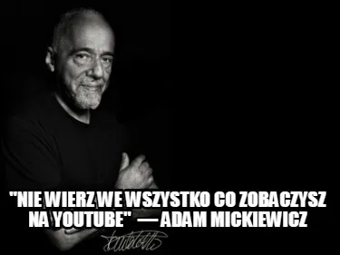 Nie Wierz We Wszystko Co Zobaczysz Na Youtube Adam Mickiewicz