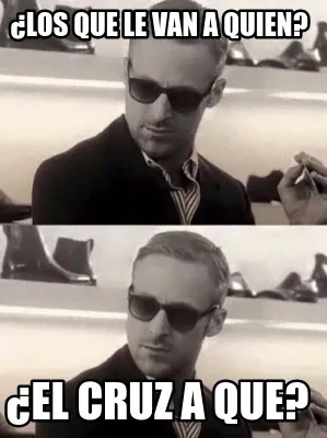 ¿Los que le van a quien? ¿El cruz a que?