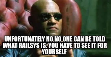 Funny Unfortunately no no one can be told what Railsys is. You have to see it for you