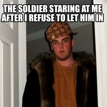 Funny The soldier staring at me after I refuse to let him in