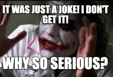 Funny It was just a joke! I don't get it! Why so serious?