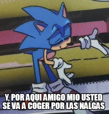 Y, por aqui amigo mio usted se va a coger por las nalgas