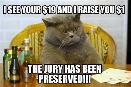 I see your $19 and I raise you $1 The jury has been preserved!!!