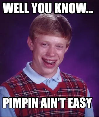 Well you know... Pimpin ain't easy