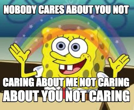 Nobody cares about you not caring about me not caring about you not caring