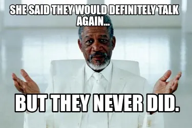 Funny She said they would definitely talk again... But they never did.