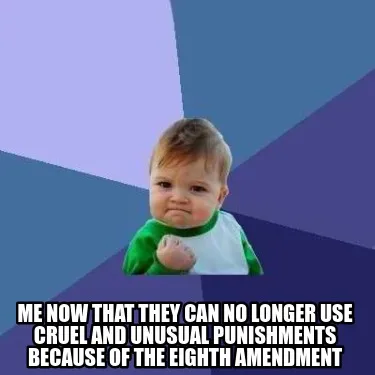 Funny Me now that they can no longer use cruel and unusual punishments because of the
