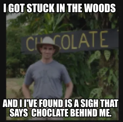 Funny I got stuck in the woods and I I've found is a sigh that says choclate behind