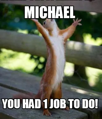 Funny Michael You had 1 job to do!
