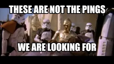 These are not the PINGS We are looking for