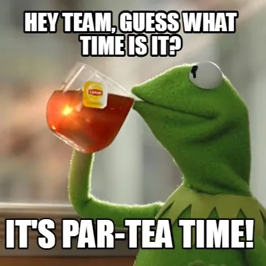 Hey Team, guess what time is it? It's Par-tea time!