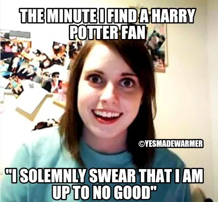 Funny The minute I find a Harry Potter fan "I solemnly swear that I am up to no good"