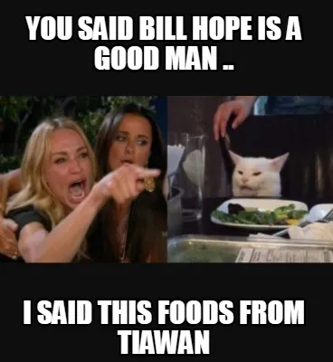 Funny You said Bill hope is a good man .. I said this foods from Tiawan