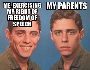 Funny me, exercising my right of freedom of speech my parents