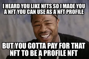 I heard you like NFTs so I made you a NFT you can use as a NFT profile But you g