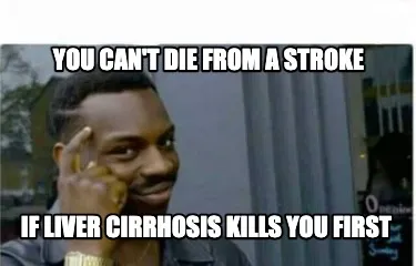 You can't die from a stroke If liver cirrhosis kills you first
